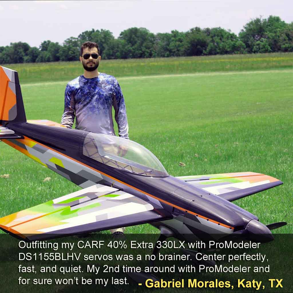 Photo of Gabriel Morales stating, 'Outfitting my CARF 40% Extra 330LX with ProModeler DS1155BLHV servos was a no brainer. Center perfectly, fast, and quiet. My 2nd time around with ProModeler and for sure won’t be my last.'