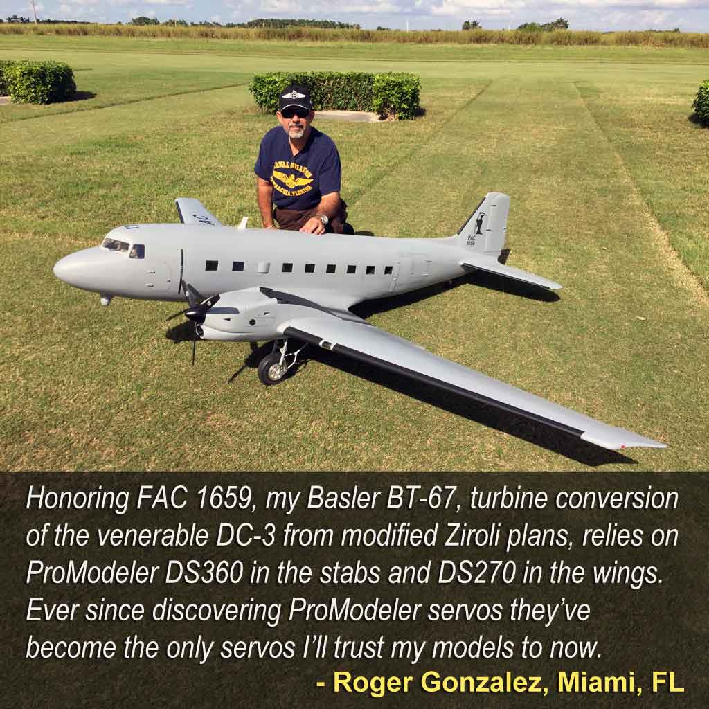 Close up of Roger Gonzalez, Miami, FL saying, 'Honoring FAC 1659, my Basler BT-67, turbine conversion of the venerable DC-3 from modified Ziroli plans, relies on ProModeler DS360 in the stabs and DS270 in the wings. Ever since discovering ProModeler servos they’ve become the only servos I’ll trust my models to now.'