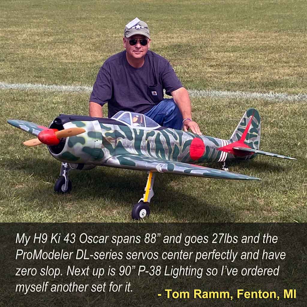 Close up of Tom Ramm, Fenton, MI saying, 'My H9 Ki 43 Oscar spans 88” and goes 27lbs and the ProModeler DL-series servos center perfectly and have zero slop. Next up is 90” P-38 Lighting so I’ve ordered myself another set for it."